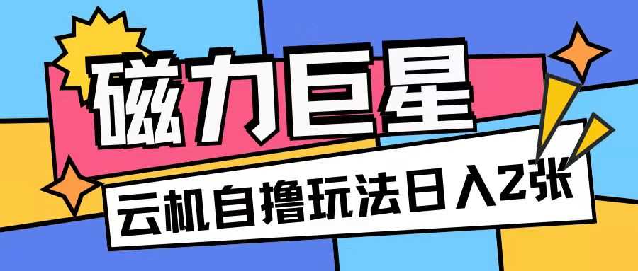 磁力巨星，无脑撸收益玩法无需手机云机操作可矩阵放大单日收入200+【揭秘】 - 首创网