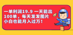 一单利润19.9 一天能出100单，每天发发图片，小白也能月入过万！ - 首创网