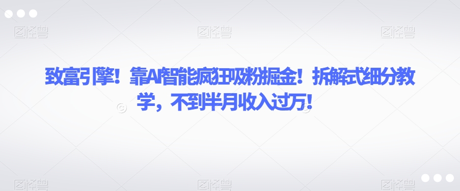 致富引擎！靠AI智能疯狂吸粉掘金！拆解式细分教学，不到半月收入过万【揭秘】 - 首创网