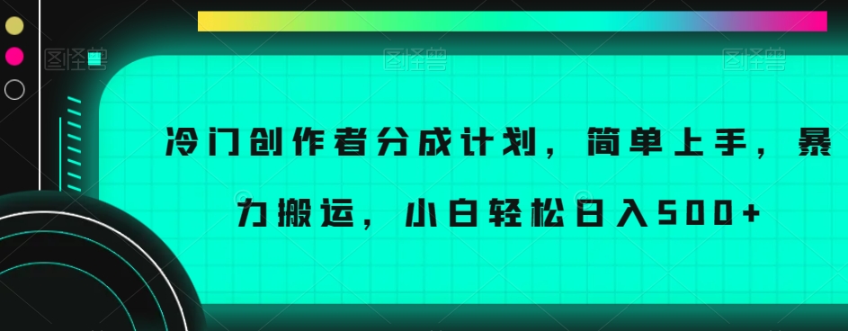 冷门创作者分成计划，简单上手，暴力搬运，小白轻松日入500+【揭秘】 - 首创网