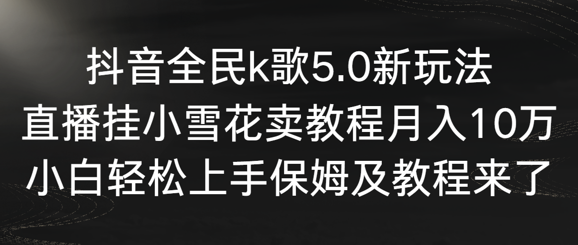 （9021期）抖音全民k歌5.0新玩法，直播挂小雪花卖教程月入10万，小白轻松上手，保… - 首创网