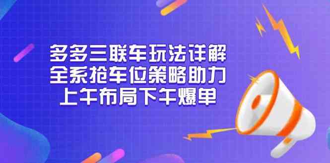 多多三联车玩法详解，全系抢车位策略助力，上午布局下午爆单 - 首创网