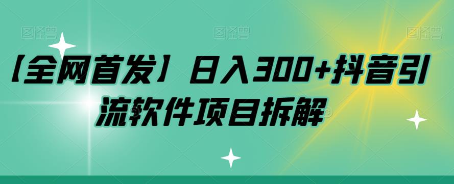 【全网首发】日入300+抖音引流软件项目拆解【揭秘】 - 首创网