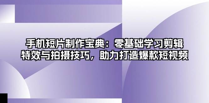 （13175期）手机短片制作宝典：零基础学习剪辑、特效与拍摄技巧，助力打造爆款短视频 - 首创网