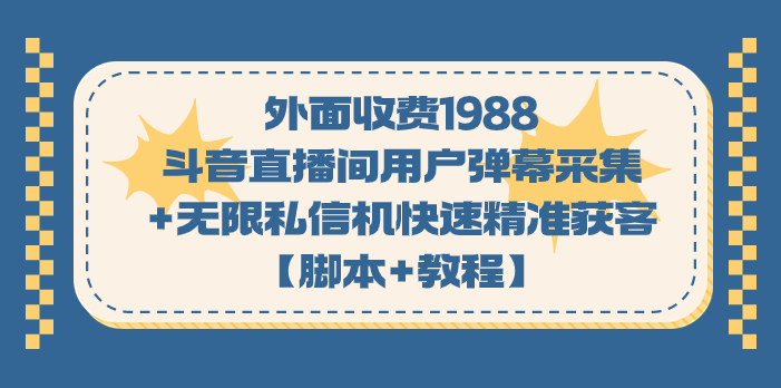 （7402期）外面收费1988斗音直播间用户弹幕采集+无限私信机快速精准获客【脚本+教程】 - 首创网