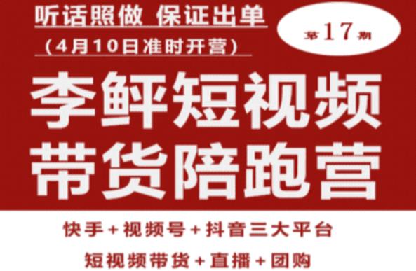 李鲆第17期短视频带货陪跑营，听话照做保证出单（短视频带货+直播+团购） - 首创网