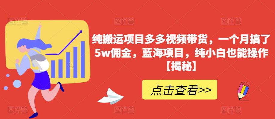 纯搬运项目多多视频带货，一个月搞了5w佣金，蓝海项目，纯小白也能操作【揭秘】 - 首创网