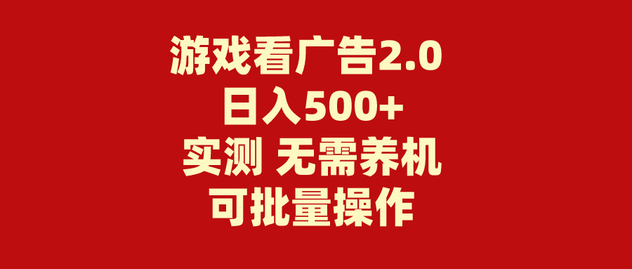 （11148期）游戏看广告2.0  无需养机 操作简单 没有成本 日入500+ - 首创网