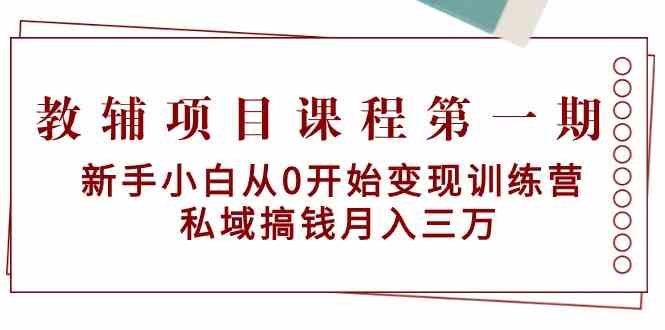 （9227期）教辅项目课程第一期：新手小白从0开始变现训练营  私域搞钱月入三万 - 首创网