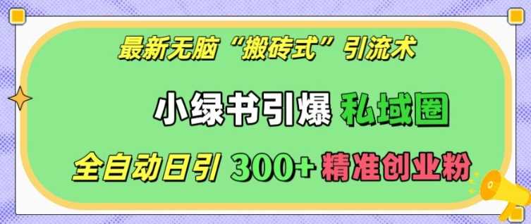 最新无脑“搬砖式”引流术，小绿书引爆私域圈，全自动日引300+精准创业粉【揭秘】 - 首创网