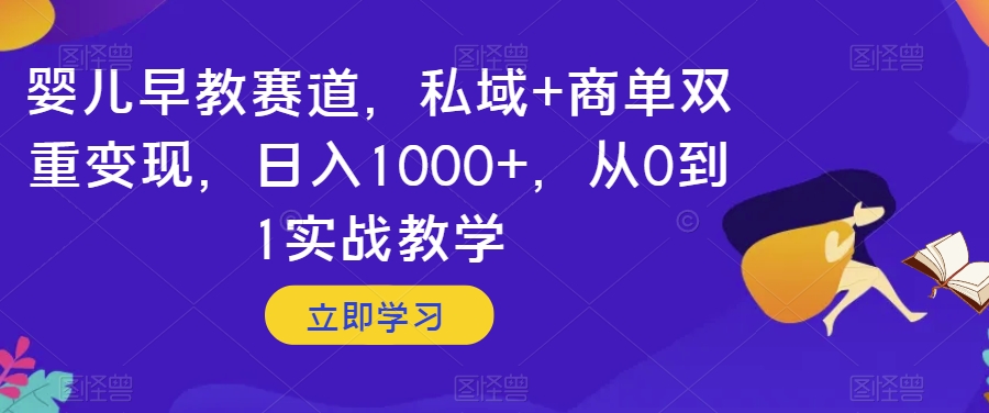 婴儿早教赛道，私域+商单双重变现，日入1000+，从0到1实战教学【揭秘】 - 首创网