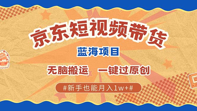 京东短视频带货 2025新风口 批量搬运 单号月入过万 上不封顶 - 首创网