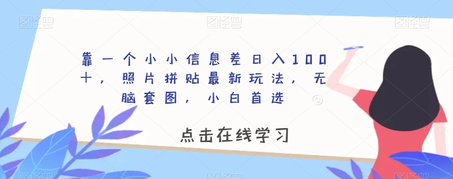 靠一个小小信息差日入100＋，照片拼贴最新玩法，无脑套图，小白首选【揭秘】 - 首创网