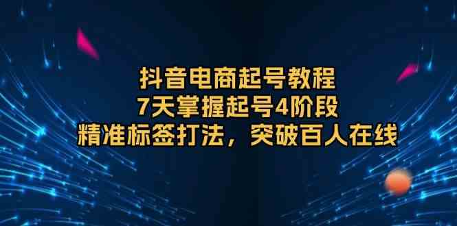 抖音电商起号教程，7天掌握起号4阶段，精准标签打法，突破百人在线 - 首创网