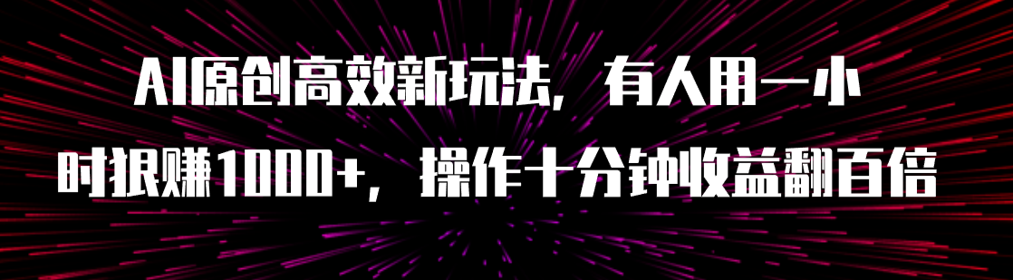 （7700期）AI原创高效新玩法，有人用一小时狠赚1000+操作十分钟收益翻百倍（附软件） - 首创网