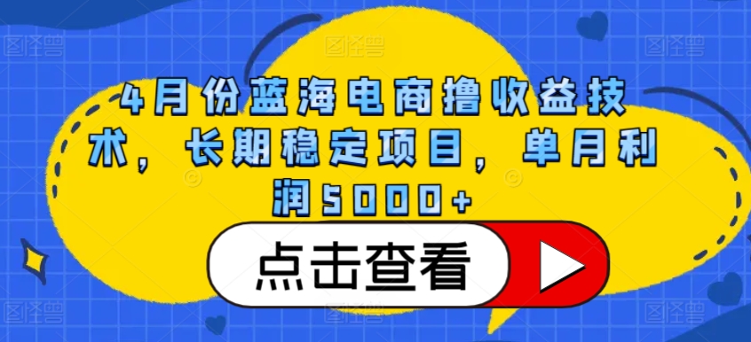 4月份蓝海电商撸收益技术，长期稳定项目，单月利润5000+ - 首创网