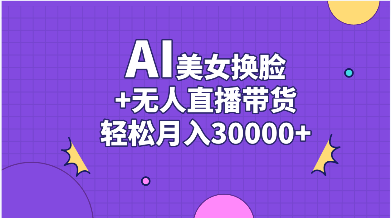 （11098期）AI美女换脸视频结合无人直播带货，随便月入30000+ - 首创网