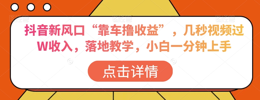 抖音新风口“靠车撸收益”，几秒视频过W收入，落地教学，小白一分钟上手【揭秘】 - 首创网