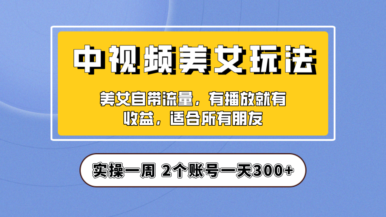 （6724期）实操一天300+，【中视频美女号】项目拆解，保姆级教程助力你快速成单！ - 首创网