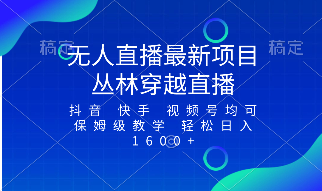 （8420期）最新最火无人直播项目，丛林穿越，所有平台都可播 保姆级教学小白轻松1600+ - 首创网