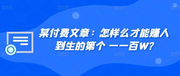 ​某付费文章：怎‮样么‬才能赚‮人到‬生的第‮个一‬一百W? - 首创网