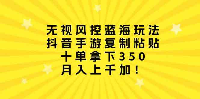 （10133期）无视风控蓝海玩法，抖音手游复制粘贴，十单拿下350，月入上千加！ - 首创网