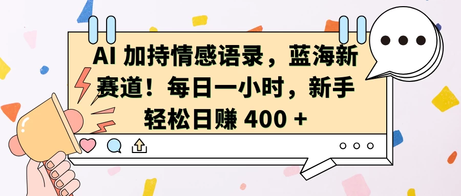 AI 加持情感语录，蓝海新赛道！每日一小时，新手轻松日赚 400 + - 首创网