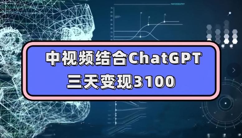 中视频结合ChatGPT，三天变现3100，人人可做玩法思路实操教学【揭秘】 - 首创网