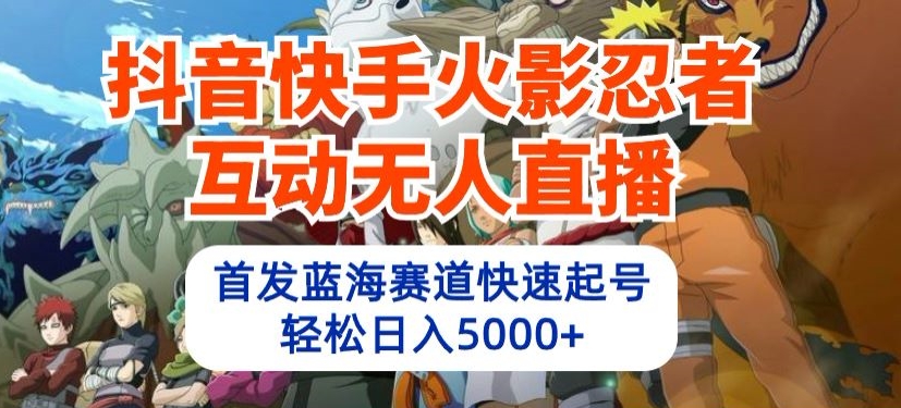 抖音快手火影忍者互动无人直播，首发蓝海赛道快速起号，轻松日入5000+ - 首创网