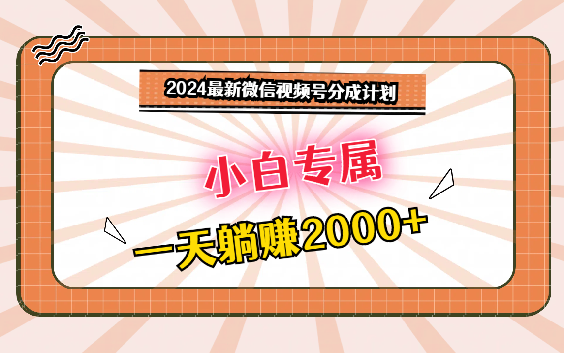 2024最新微信视频号分成计划，对新人友好，一天躺赚2000+ - 首创网