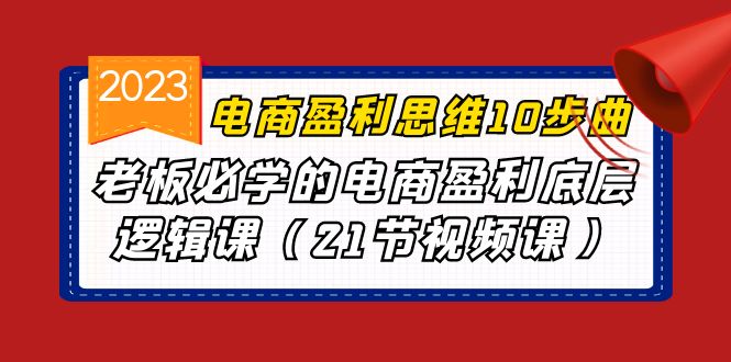 （6899期）电商盈利-思维10步曲，老板必学的电商盈利底层逻辑课（21节视频课） - 首创网