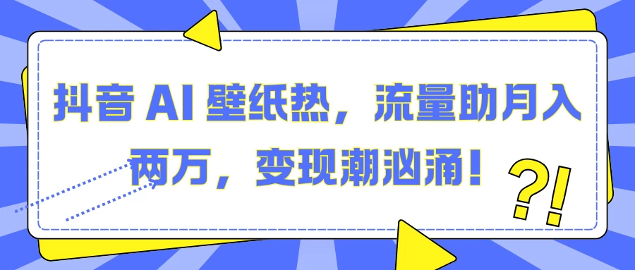 抖音 AI 壁纸热，流量助月入两万，变现潮汹涌！ - 首创网