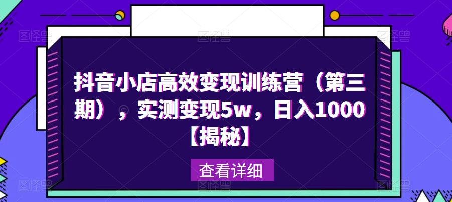 抖音小店高效变现训练营（第三期），实测变现5w，日入1000【揭秘】 - 首创网