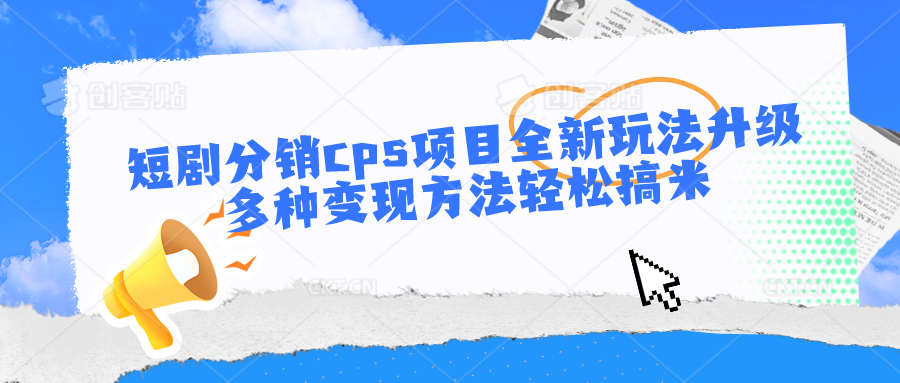 短剧分销cps项目全新玩法升级，多种变现方法轻松搞米 - 首创网