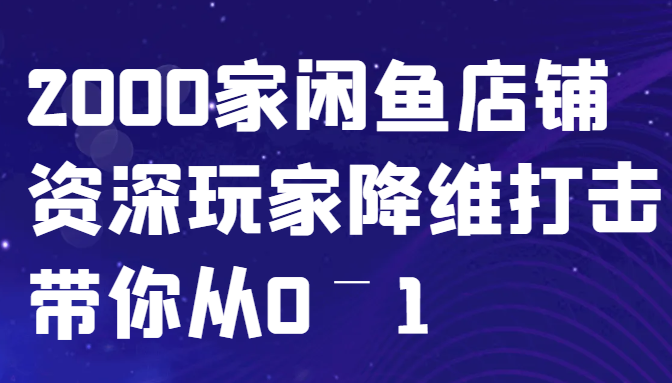 闲鱼已经饱和？纯扯淡！2000家闲鱼店铺资深玩家降维打击带你从0–1 - 首创网