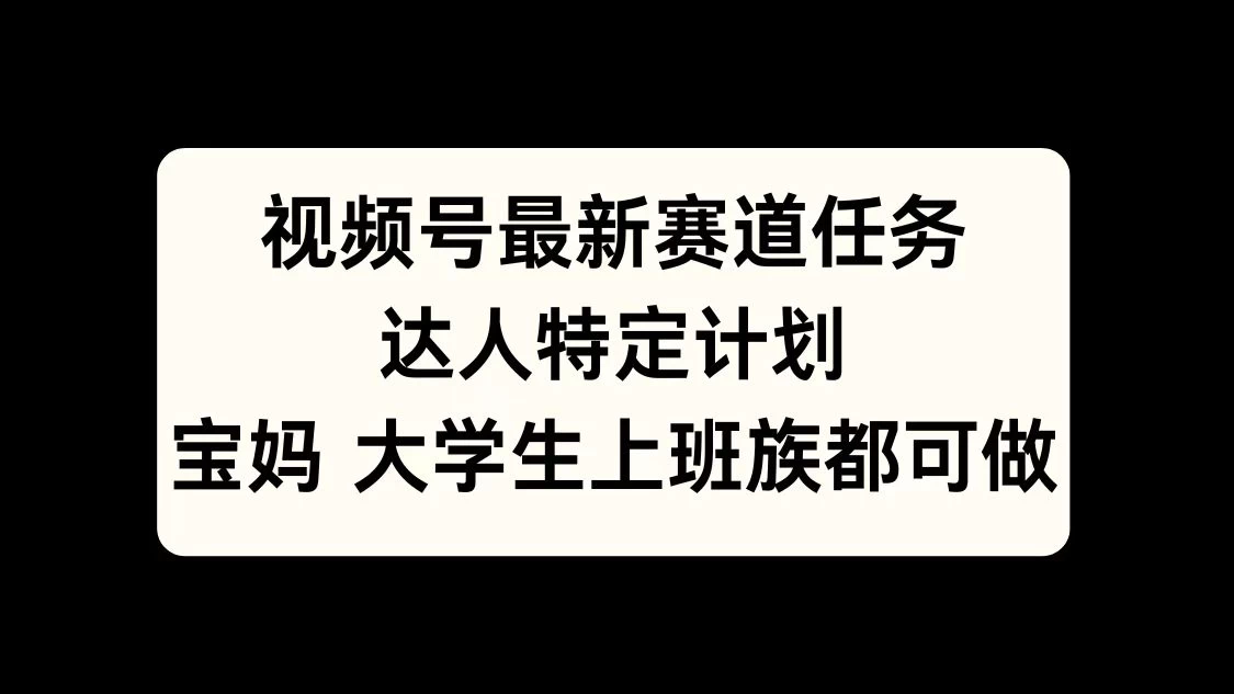 视频号最新赛道任务，达人特定计划，宝妈、大学生、上班族皆可做 - 首创网