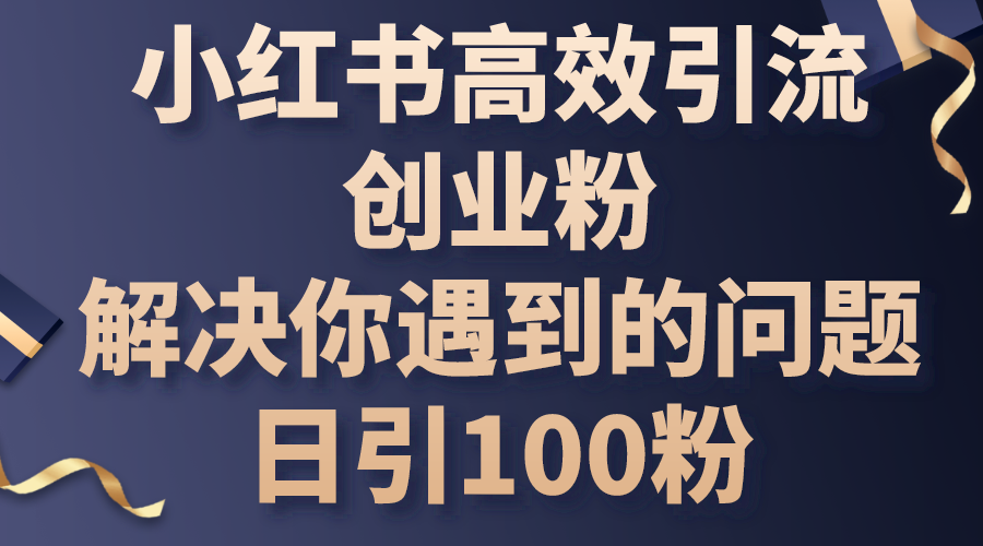 （10929期）小红书高效引流创业粉，解决你遇到的问题，日引100粉 - 首创网