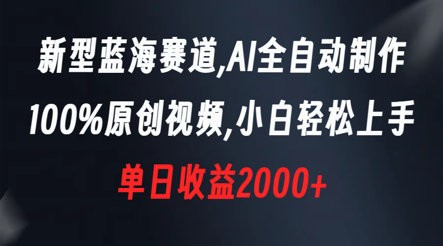 （8560期）新型蓝海赛道，AI全自动制作，100%原创视频，小白轻松上手，单日收益2000+ - 首创网