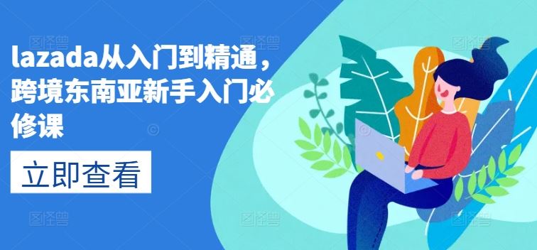 lazada从入门到精通，跨境东南亚新手入门必修课 - 首创网