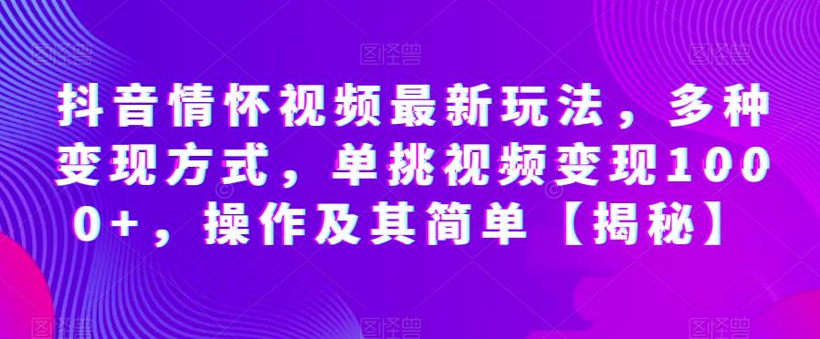 抖音情怀视频最新玩法，多种变现方式，单挑视频变现1000+，操作及其简单【揭秘】 - 首创网