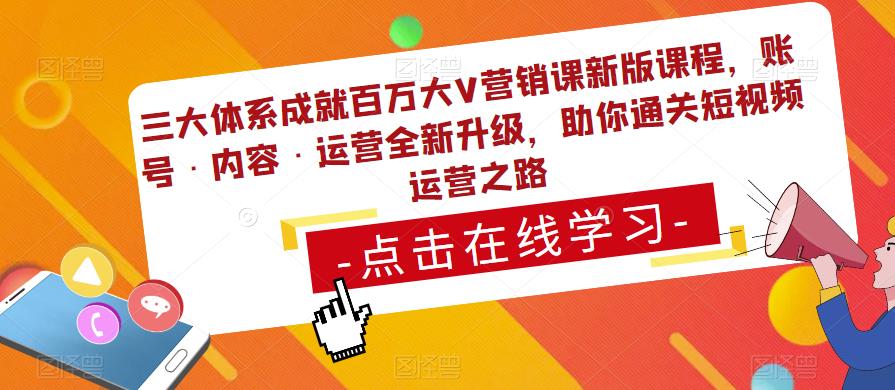 三大体系成就百万大V营销课新版课程，账号·内容·运营全新‭升‬级，助你‭通‬‭关短视‬‭频‬运营之路 - 首创网