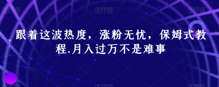 跟着这波热度，涨粉无忧，保姆式教程，月入过万不是难事【揭秘】 - 首创网