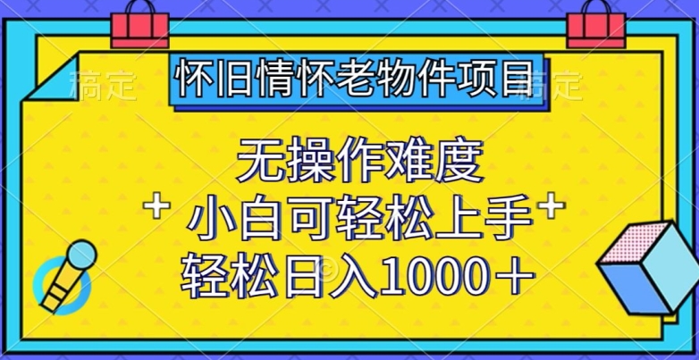 怀旧情怀老物件项目，无操作难度，小白可轻松上手，轻松日入1000+ - 首创网