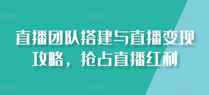 直播团队搭建与直播变现攻略，抢占直播红利 - 首创网