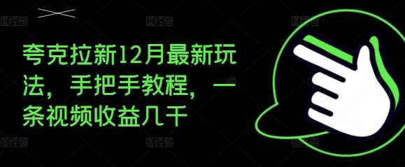 夸克拉新12月最新玩法，手把手教程，一条视频收益几千 - 首创网