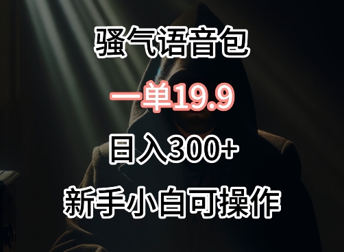 0成本卖骚气语音包，一单19.9.日入300+ - 首创网