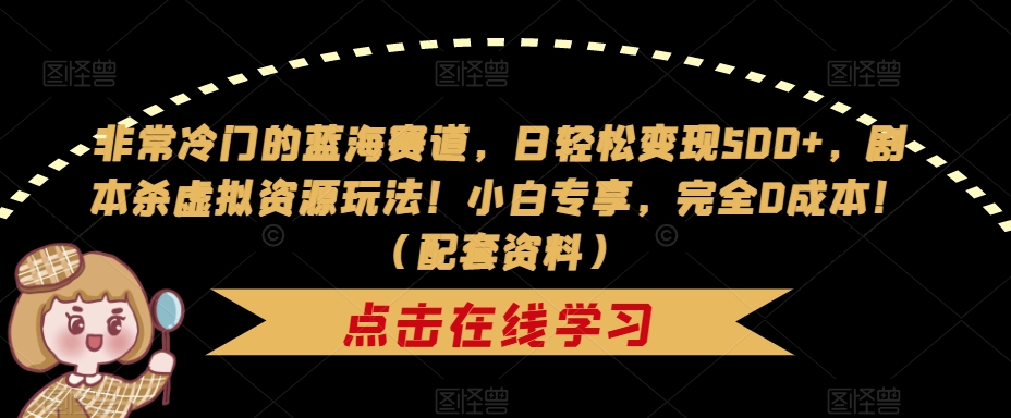 非常冷门的蓝海赛道，日轻松变现500+，剧本杀虚拟资源玩法！小白专享，完全0成本！（配套资料） - 首创网