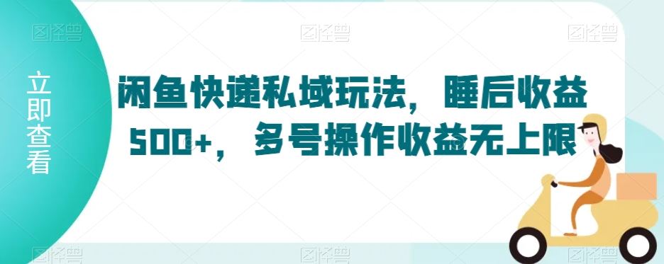 闲鱼快递私域玩法，睡后收益500+，多号操作收益无上限【揭秘】 - 首创网