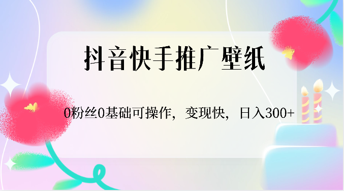 抖音快手推广壁纸，0粉丝0基础可操作，变现快，日入300+ - 首创网