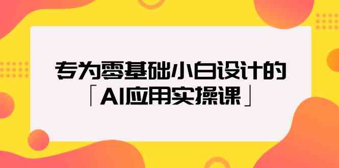 （9578期）专为零基础小白设计的「AI应用实操课」 - 首创网